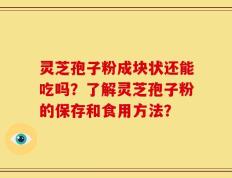 灵芝孢子粉成块状还能吃吗？了解灵芝孢子粉的保存和食用方法？