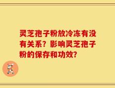 灵芝孢子粉放冷冻有没有关系？影响灵芝孢子粉的保存和功效？