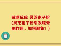 眩暝反应 灵芝孢子粉(灵芝孢子粉引发眩晕副作用，如何避免？)