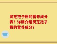 灵芝孢子粉的营养成分表？详细介绍灵芝孢子粉的营养成分？
