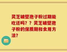 灵芝破壁孢子粉过期能吃还吗？？灵芝破壁孢子粉的保质期和食用方法？