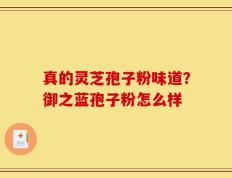 真的灵芝孢子粉味道？御之蓝孢子粉怎么样