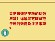 灵芝破壁孢子粉的功效与禁？详解灵芝破壁孢子粉的效用及注意事项？