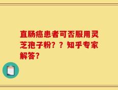直肠癌患者可否服用灵芝孢子粉？？知乎专家解答？