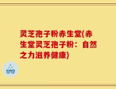 灵芝孢子粉赤生堂(赤生堂灵芝孢子粉：自然之力滋养健康)