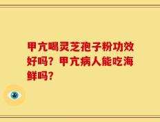 甲亢喝灵芝孢子粉功效好吗？甲亢病人能吃海鲜吗？
