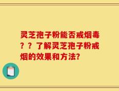 灵芝孢子粉能否戒烟毒？？了解灵芝孢子粉戒烟的效果和方法？