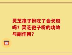 灵芝孢子粉吃了会长斑吗？灵芝孢子粉的功效与副作用？