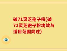 破71灵芝孢子粉(破71灵芝孢子粉功效与适用范围简述)