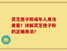 灵芝孢子粉成年人用法用量？详解灵芝孢子粉的正确用法？