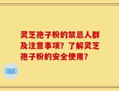灵芝孢子粉的禁忌人群及注意事项？了解灵芝孢子粉的安全使用？