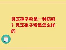 灵芝孢子粉是一种药吗？灵芝孢子粉是怎么样的