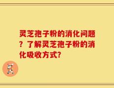 灵芝孢子粉的消化问题？了解灵芝孢子粉的消化吸收方式？