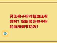 灵芝孢子粉对低血压有效吗？探析灵芝孢子粉的血压调节功效？