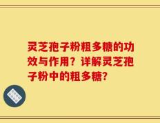 灵芝孢子粉粗多糖的功效与作用？详解灵芝孢子粉中的粗多糖？