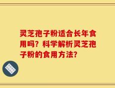灵芝孢子粉适合长年食用吗？科学解析灵芝孢子粉的食用方法？