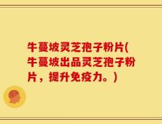 牛蔓坡灵芝孢子粉片(牛蔓坡出品灵芝孢子粉片，提升免疫力。)