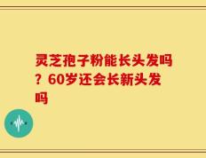 灵芝孢子粉能长头发吗？60岁还会长新头发吗