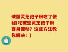 破壁灵芝孢子粉吃了便秘(吃破壁灵芝孢子粉容易便秘？这些方法教你解决！)