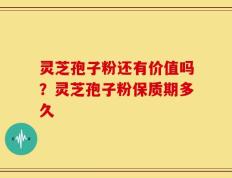 灵芝孢子粉还有价值吗？灵芝孢子粉保质期多久