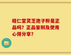 睦仁堂灵芝孢子粉是正品吗？正品鉴别及使用心得分享？