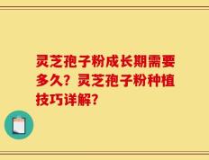灵芝孢子粉成长期需要多久？灵芝孢子粉种植技巧详解？