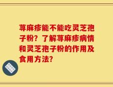 荨麻疹能不能吃灵芝孢子粉？了解荨麻疹病情和灵芝孢子粉的作用及食用方法？