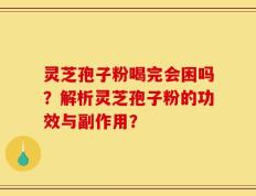 灵芝孢子粉喝完会困吗？解析灵芝孢子粉的功效与副作用？