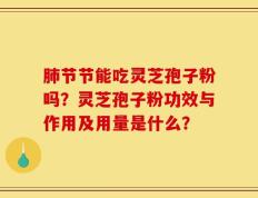 肺节节能吃灵芝孢子粉吗？灵芝孢子粉功效与作用及用量是什么？