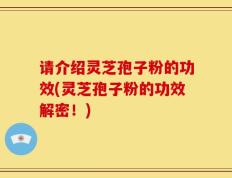 请介绍灵芝孢子粉的功效(灵芝孢子粉的功效解密！)