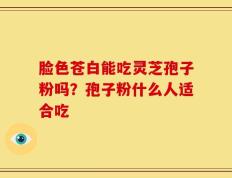 脸色苍白能吃灵芝孢子粉吗？孢子粉什么人适合吃