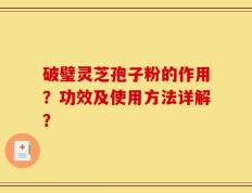 破璧灵芝孢子粉的作用？功效及使用方法详解？