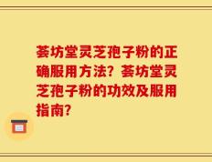荟坊堂灵芝孢子粉的正确服用方法？荟坊堂灵芝孢子粉的功效及服用指南？