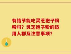 有结节能吃灵芝孢子粉粉吗？灵芝孢子粉的适用人群及注意事项？