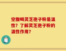 空腹喝灵芝孢子粉是温性？了解灵芝孢子粉的温性作用？