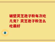 破壁灵芝孢子粉每次吃几克？灵芝孢子粉怎么吃最好