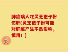 肺癌病人吃灵芝孢子粉伤肝(灵芝孢子粉可能对肝脏产生不良影响，慎用！)