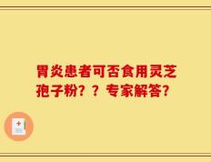 胃炎患者可否食用灵芝孢子粉？？专家解答？