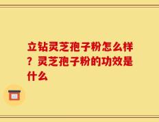 立钻灵芝孢子粉怎么样？灵芝孢子粉的功效是什么