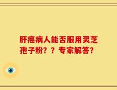 肝癌病人能否服用灵芝孢子粉？？专家解答？