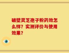 破壁灵芝孢子粉药效怎么样？实测评价与使用效果？