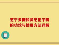 芝宁多糖和灵芝孢子粉的功效与使用方法详解