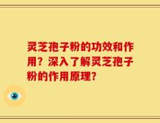 灵芝孢子粉的功效和作用？深入了解灵芝孢子粉的作用原理？