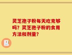 灵芝孢子粉每天吃克够吗？灵芝孢子粉的食用方法和剂量？