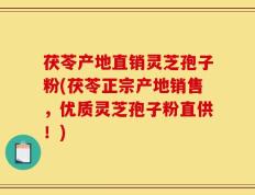 茯苓产地直销灵芝孢子粉(茯苓正宗产地销售，优质灵芝孢子粉直供！)