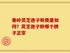 秦岭灵芝孢子粉质量如何？灵芝孢子粉哪个牌子正宗