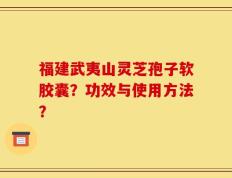 福建武夷山灵芝孢子软胶囊？功效与使用方法？