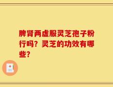 脾肾两虚服灵芝孢子粉行吗？灵芝的功效有哪些？