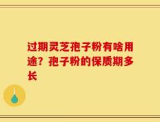 过期灵芝孢子粉有啥用途？孢子粉的保质期多长