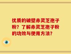 优质的破壁赤灵芝孢子粉？了解赤灵芝孢子粉的功效与使用方法？
